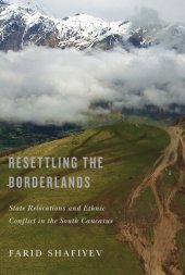 book Resettling the Borderlands: State Relocations and Ethnic Conflict in the South Caucasus