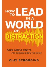 book How to Lead in a World of Distraction: Four Simple Habits for Turning Down the Noise