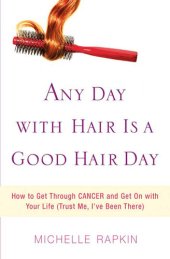 book Any Day with Hair Is a Good Hair Day: How to Get Through CANCER and Get On with Your Life (Trust Me, I've Been There)