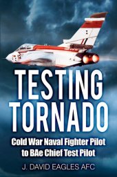 book Testing Tornado: Cold War Naval Fighter Pilot to BAe Chief Test Pilot