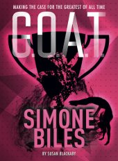 book G.O.A.T.--Simone Biles: Making the Case for the Greatest of All Time