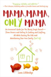 book Mama, Mama, Only Mama: An Irreverent Guide for the Newly Single Parent—From Divorce and Dating to Cooking and Crafting, All While Raising the Kids and Maintaining Your Own Sanity (Sort Of)