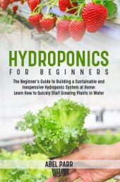 book Hydroponics For Beginners: The Beginner's Guide to Building a Sustainable and Inexpensive Hydroponic System at Home--Learn How to Quickly Start Growing Plants in Water