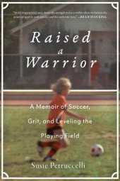 book Raised a Warrior: A Memoir of Soccer, Grit, and Leveling the Playing Field