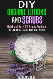 book DIY Organic Lotions and Scrubs: Quick and Easy DIY Beauty Products to Create a Spa in Your Own Home