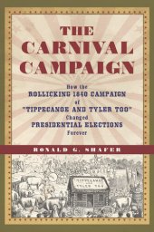 book The Carnival Campaign: How the Rollicking 1840 Campaign of "Tippecanoe and Tyler Too" Changed Presidential Elections Forever