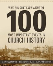 book What You Don't Know about the 100 Most Important Events in Church History