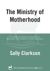 book The Ministry of Motherhood: Following Christ's Example in Reaching the Hearts of Our Children