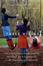 book Three Wishes: A True Story of Good Friends, Crushing Heartbreak, and Astonishing Luck on Our Way to Love and Motherhood