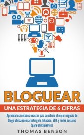 book Bloguear Una Estrategia De 6 Cifras: Aprenda los métodos exactos para construir el mejor negocio de blogs utilizando marketing de afiliación, SEO y redes sociales (para principiantes)