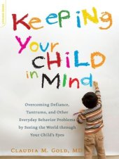 book Keeping Your Child in Mind: Overcoming Defiance, Tantrums, and Other Everyday Behavior Problems by Seeing the World through Your