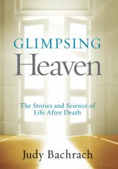 book Glimpsing Heaven: The Stories and Science of Life After Death