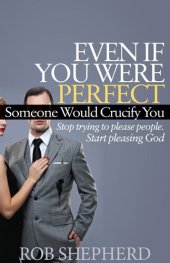 book Even If You Were Perfect, Someone Would Crucify You: Stop trying to please people. Start pleasing God