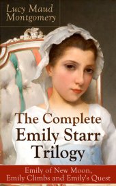 book The Complete Emily Starr Trilogy: Emily of New Moon, Emily Climbs and Emily's Quest: From the author of Anne of Green Gables, Anne of Avonlea, Anne of the Island, Anne's House of Dreams, The Blue Castle, The Story Girl and more