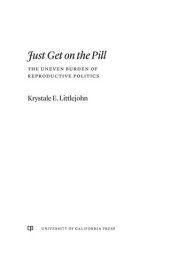 book Just Get on the Pill: The Uneven Burden of Reproductive Politics