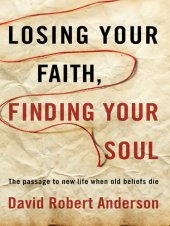 book Losing Your Faith, Finding Your Soul: The Passage to New Life When Old Beliefs Die