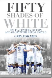 book Fifty Shades of White: Half a Century of Pain and Glory with Leeds United