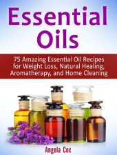 book Essential Oils: 75 Amazing Essential Oil Recipes for Weight Loss, Natural Healing, Aromatherapy, and Home Cleaning