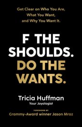 book F the Shoulds. Do the Wants: Get Clear on Who You Are, What You Want, and Why You Want It.