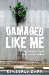 book Damaged Like Me: Essays on Love, Harm, and Transformation