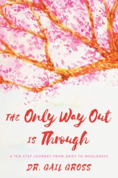 book The Only Way Out Is Through: A Ten-Step Journey from Grief to Wholeness