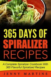 book Spiralizer: 365 Days Of Spiralizer Recipes: A Complete Spiralizer Cookbook With 365 Flavorful Spiralized Recipes