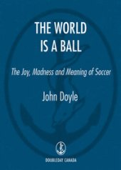 book The World is a Ball: The Joy, Madness and Meaning of Soccer