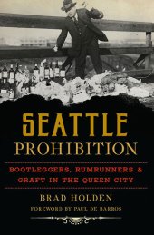 book Seattle Prohibition: Bootleggers, Rumrunners, & Graft in the Queen City