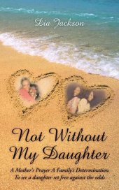 book "Not Without My Daughter": A Mother's Prayer a Family's Determination-To See a Daughter Set Free Against the Odds