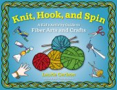 book Knit, Hook, and Spin: A Kid's Activity Guide to Fiber Arts and Crafts