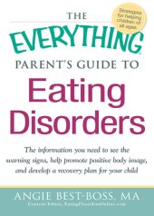 book The Everything Parent's Guide to Eating Disorders: The information plan you need to see the warning signs, help promote positive body image, and develop a recovery plan for your child