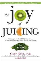 book The Joy of Juicing: 150 Imaginative, Healthful Juicing Recipes for Drinks, Soups, Salads, Sauces, Entrees, and Desserts