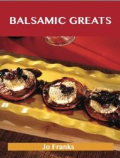 book Balsamic Greats: Delicious Balsamic Recipes, the Top 100 Balsamic Recipes