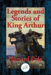 book Legends and Stories of King Arthur: The Story of King Arthur and His Knights; The Story of The Champions of The Round Table; The Story of Sir Launcelot and His Companions; The Story of The Grail and The Passing of Arthur