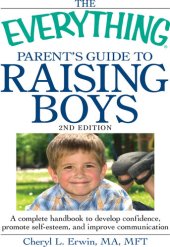 book The Everything Parent's Guide To Raising Boys: A Complete Handbook to Develop Confidence, Promote Self-esteem, And Improve Communication