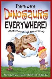 book There Were Dinosaurs Everywhere!: A Rhyming Romp Through Dinosaur History