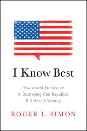 book I Know Best: How Moral Narcissism Is Destroying Our Republic, If It Hasn't Already