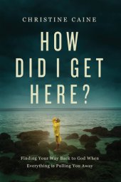 book How Did I Get Here?: Finding Your Way Back to God When Everything is Pulling You Away