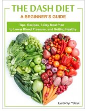 book The Dash Diet: A Beginner's Guide--Tips, Recipes, 7-Day Meal Plan to Lower Blood Pressure, and Getting Healthy