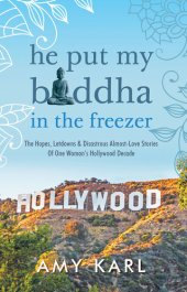 book He Put My Buddha In The Freezer: The Hopes, Letdowns & Disastrous Almost-Love Stories Of One Woman's Hollywood Decade