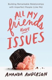 book All My Friends Have Issues: Building Remarkable Relationships with Imperfect People (Like Me)