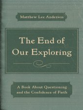 book The End of Our Exploring: A Book about Questioning and the Confidence of Faith