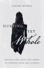 book Hurting Yet Whole: Reconciling Body and Spirit in Chronic Pain and Illness