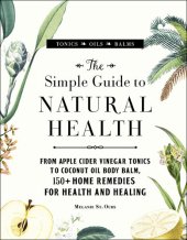 book The Simple Guide to Natural Health: From Apple Cider Vinegar Tonics to Coconut Oil Body Balm, 150+ Home Remedies for Health and Healing