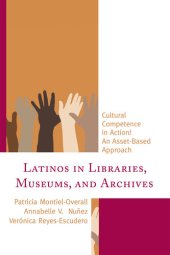 book Latinos in Libraries, Museums, and Archives: Cultural Competence in Action! An Asset-Based Approach