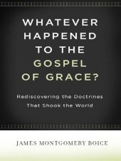 book Whatever Happened to The Gospel of Grace?: Rediscovering the Doctrines that Shook the World