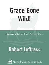 book Grace Gone Wild!: Getting a Grip on God's Amazing Gift