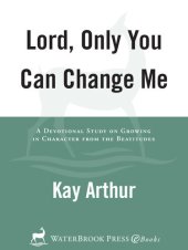 book Lord, Only You Can Change Me: A Devotional Study on Growing in Character from the Beatitudes