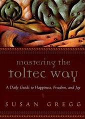 book Mastering the Toltec Way: A Daily Guide to Happiness, Freedom, and Joy