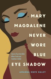 book Mary Magdalene Never Wore Blue Eye Shadow: How to Trust the Bible When Truth and Tradition Collide